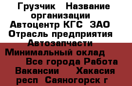 Грузчик › Название организации ­ Автоцентр КГС, ЗАО › Отрасль предприятия ­ Автозапчасти › Минимальный оклад ­ 18 000 - Все города Работа » Вакансии   . Хакасия респ.,Саяногорск г.